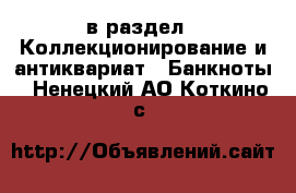  в раздел : Коллекционирование и антиквариат » Банкноты . Ненецкий АО,Коткино с.
